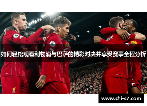 如何轻松观看利物浦与巴萨的精彩对决并享受赛事全程分析