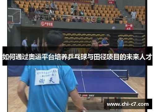 如何通过奥运平台培养乒乓球与田径项目的未来人才 如何通过奥运平台培养乒乓球与田径项目的未来人才