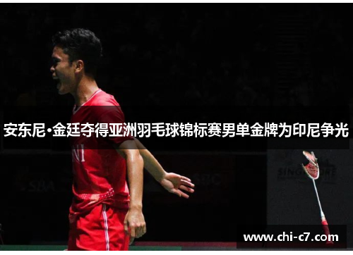 安东尼·金廷夺得亚洲羽毛球锦标赛男单金牌为印尼争光 安东尼·金廷夺得亚洲羽毛球锦标赛男单金牌为印尼争光