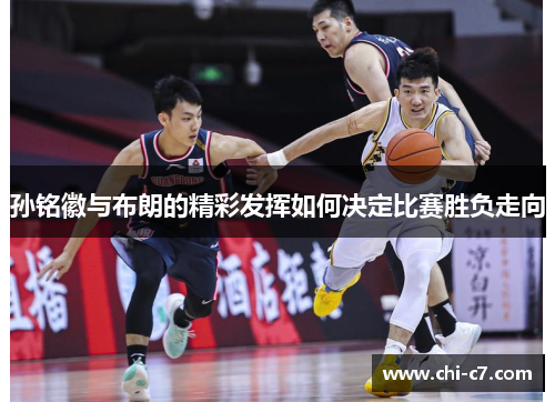 孙铭徽与布朗的精彩发挥如何决定比赛胜负走向