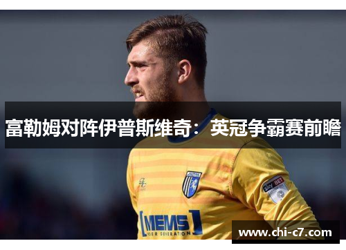 富勒姆对阵伊普斯维奇：英冠争霸赛前瞻