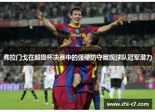 弗拉门戈在超级杯决赛中的强硬防守展现球队冠军潜力