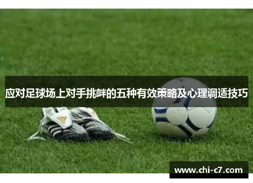 应对足球场上对手挑衅的五种有效策略及心理调适技巧