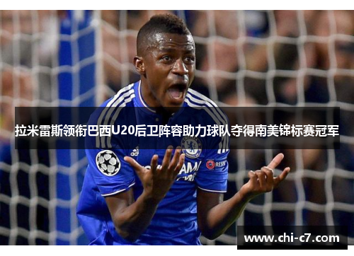 拉米雷斯领衔巴西U20后卫阵容助力球队夺得南美锦标赛冠军