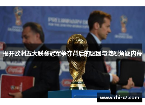 揭开欧洲五大联赛冠军争夺背后的谜团与激烈角逐内幕