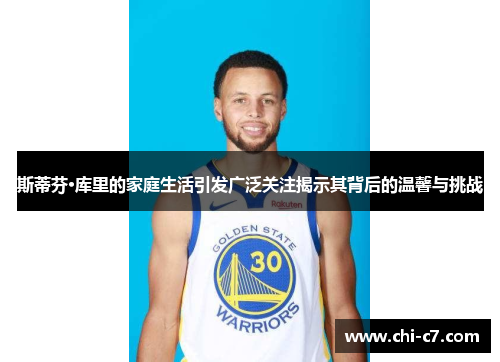 斯蒂芬·库里的家庭生活引发广泛关注揭示其背后的温馨与挑战