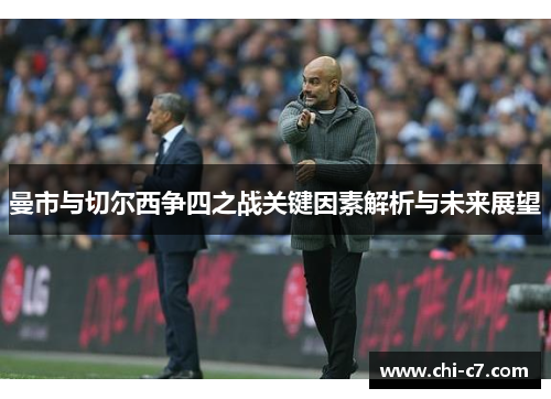 曼市与切尔西争四之战关键因素解析与未来展望