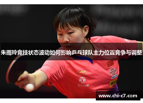 朱雨玲竞技状态波动如何影响乒乓球队主力位置竞争与调整