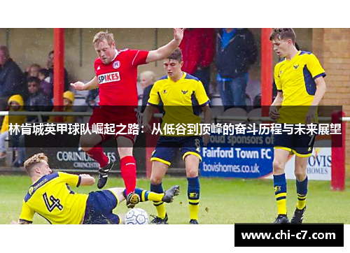 林肯城英甲球队崛起之路:从低谷到顶峰的奋斗历程与未来展望 林肯城英甲球队崛起之路:从低谷到顶峰的奋斗历程与未来展望