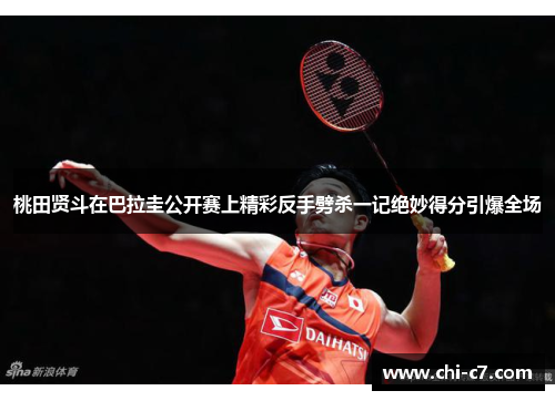 桃田贤斗在巴拉圭公开赛上精彩反手劈杀一记绝妙得分引爆全场