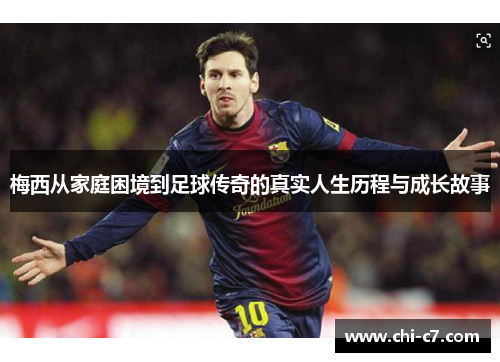 梅西从家庭困境到足球传奇的真实人生历程与成长故事 梅西从家庭困境到足球传奇的真实人生历程与成长故事
