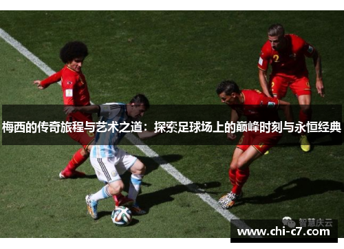 梅西的传奇旅程与艺术之道：探索足球场上的巅峰时刻与永恒经典