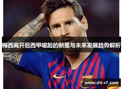 梅西离开后西甲崛起的新星与未来发展趋势解析