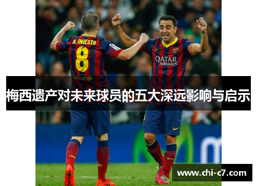 梅西遗产对未来球员的五大深远影响与启示
