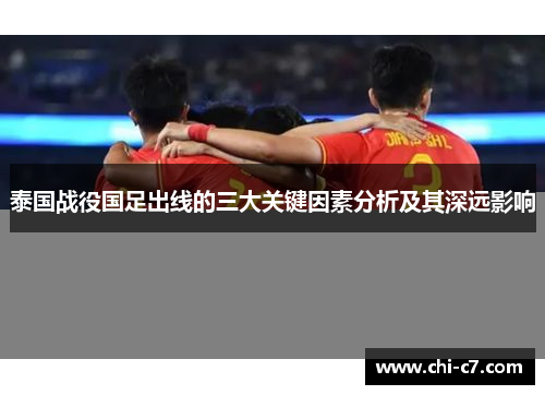 泰国战役国足出线的三大关键因素分析及其深远影响 泰国战役国足出线的三大关键因素分析及其深远影响