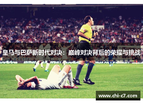 皇马与巴萨新时代对决：巅峰对决背后的荣耀与挑战