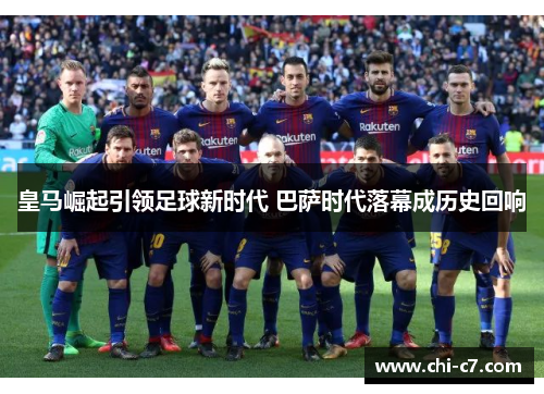 皇马崛起引领足球新时代 巴萨时代落幕成历史回响