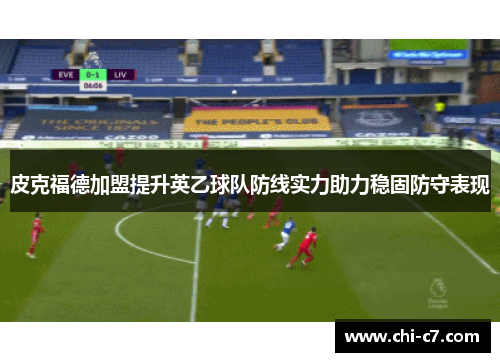 皮克福德加盟提升英乙球队防线实力助力稳固防守表现