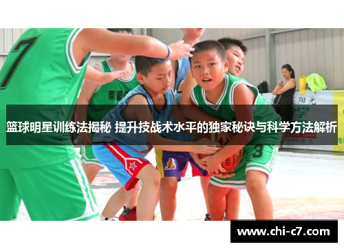 篮球明星训练法揭秘 提升技战术水平的独家秘诀与科学方法解析 篮球明星训练法揭秘 提升技战术水平的独家秘诀与科学方法解析