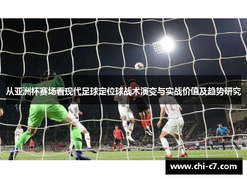 从亚洲杯赛场看现代足球定位球战术演变与实战价值及趋势研究 从亚洲杯赛场看现代足球定位球战术演变与实战价值及趋势研究
