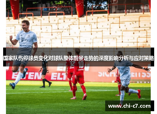 国家队伤停球员变化对球队整体前景走势的深度影响分析与应对策略 国家队伤停球员变化对球队整体前景走势的深度影响分析与应对策略