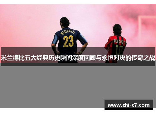 米兰德比五大经典历史瞬间深度回顾与永恒对决的传奇之战
