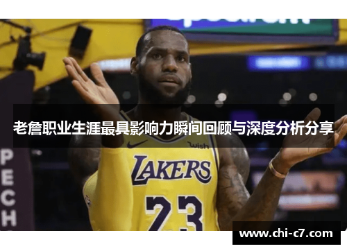 老詹职业生涯最具影响力瞬间回顾与深度分析分享