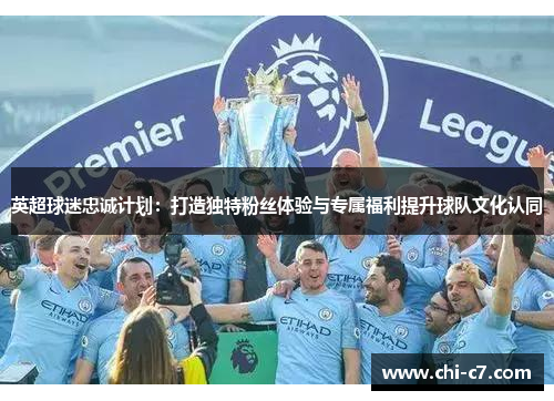 英超球迷忠诚计划:打造独特粉丝体验与专属福利提升球队文化认同 英超球迷忠诚计划:打造独特粉丝体验与专属福利提升球队文化认同