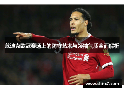 范迪克欧冠赛场上的防守艺术与领袖气质全面解析