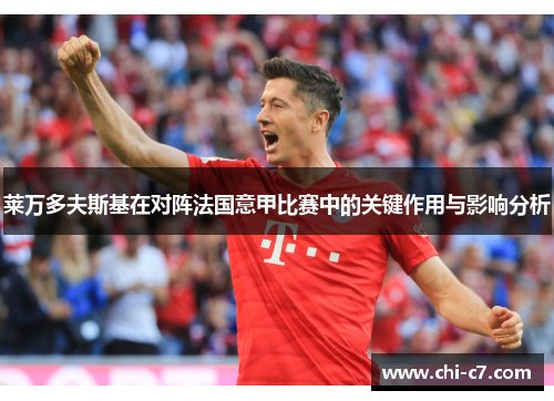 莱万多夫斯基在对阵法国意甲比赛中的关键作用与影响分析