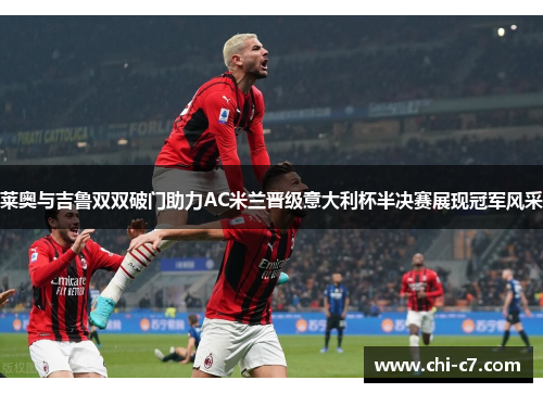 莱奥与吉鲁双双破门助力AC米兰晋级意大利杯半决赛展现冠军风采