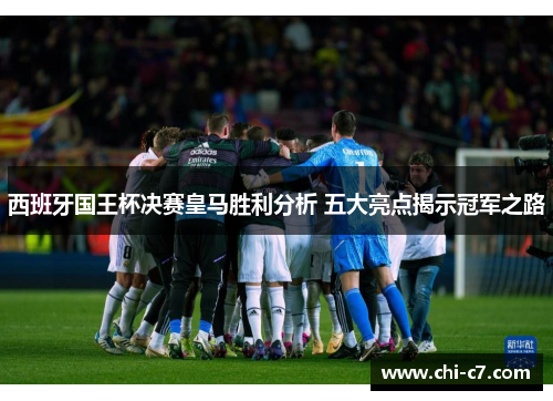 西班牙国王杯决赛皇马胜利分析 五大亮点揭示冠军之路