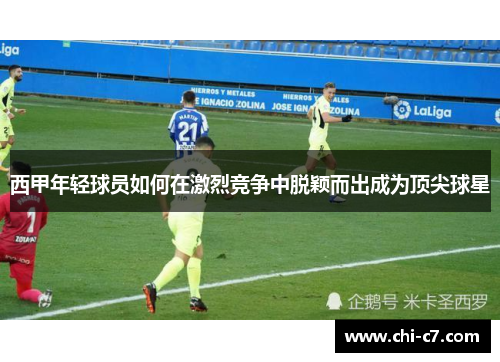西甲年轻球员如何在激烈竞争中脱颖而出成为顶尖球星