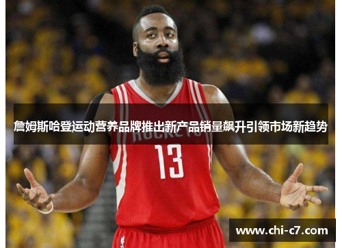 詹姆斯哈登运动营养品牌推出新产品销量飙升引领市场新趋势 詹姆斯哈登运动营养品牌推出新产品销量飙升引领市场新趋势