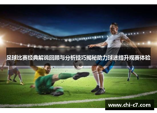 足球比赛经典解说回顾与分析技巧揭秘助力球迷提升观赛体验