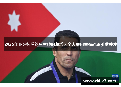 2025年亚洲杯后约旦主帅阿莫塔因个人原因宣布辞职引发关注 2025年亚洲杯后约旦主帅阿莫塔因个人原因宣布辞职引发关注