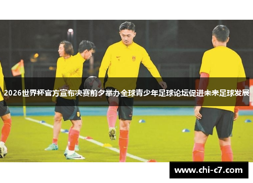 2026世界杯官方宣布决赛前夕举办全球青少年足球论坛促进未来足球发展 2026世界杯官方宣布决赛前夕举办全球青少年足球论坛促进未来足球发展