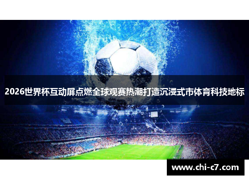 2026世界杯互动屏点燃全球观赛热潮打造沉浸式市体育科技地标 2026世界杯互动屏点燃全球观赛热潮打造沉浸式市体育科技地标