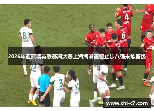 2026年亚冠精英联赛淘汰赛上海海港遗憾止步八强未能晋级