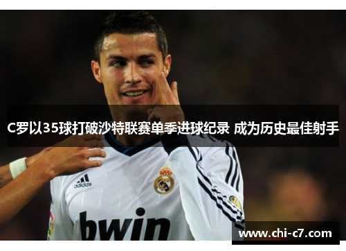 C罗以35球打破沙特联赛单季进球纪录 成为历史最佳射手