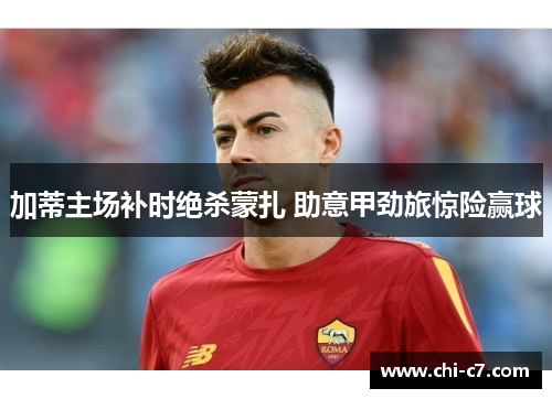 加蒂主场补时绝杀蒙扎 助意甲劲旅惊险赢球