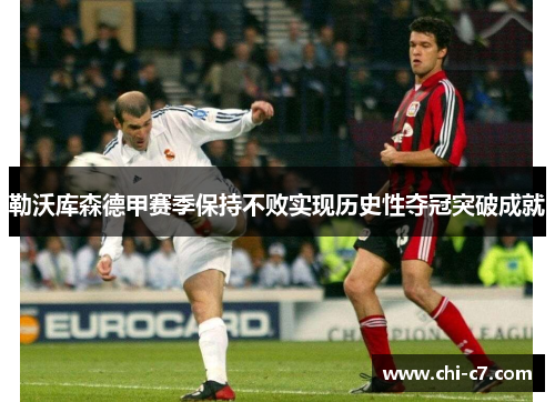 勒沃库森德甲赛季保持不败实现历史性夺冠突破成就 勒沃库森德甲赛季保持不败实现历史性夺冠突破成就