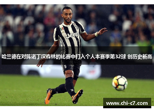 哈兰德在对阵诺丁汉森林的比赛中打入个人本赛季第32球 创历史新高 哈兰德在对阵诺丁汉森林的比赛中打入个人本赛季第32球 创历史新高