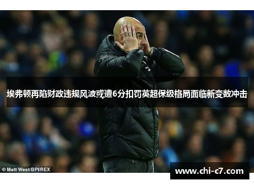 埃弗顿再陷财政违规风波或遭6分扣罚英超保级格局面临新变数冲击