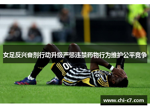 女足反兴奋剂行动升级严惩违禁药物行为维护公平竞争