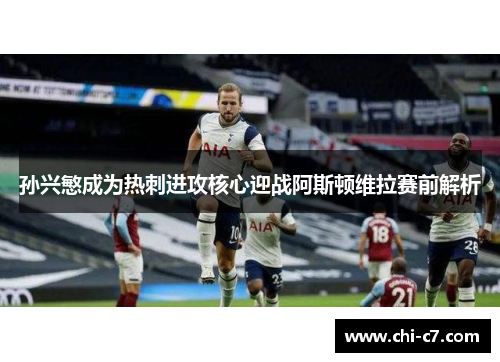 孙兴慜成为热刺进攻核心迎战阿斯顿维拉赛前解析 孙兴慜成为热刺进攻核心迎战阿斯顿维拉赛前解析