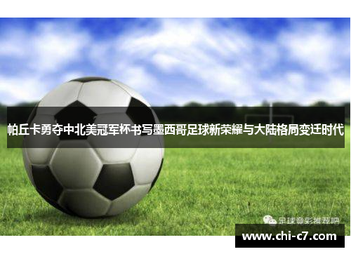 帕丘卡勇夺中北美冠军杯书写墨西哥足球新荣耀与大陆格局变迁时代 帕丘卡勇夺中北美冠军杯书写墨西哥足球新荣耀与大陆格局变迁时代