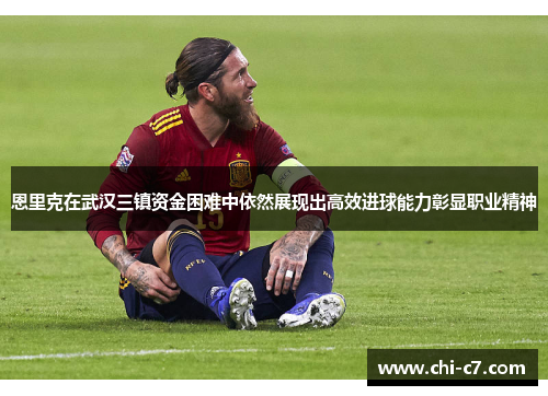 恩里克在武汉三镇资金困难中依然展现出高效进球能力彰显职业精神 恩里克在武汉三镇资金困难中依然展现出高效进球能力彰显职业精神