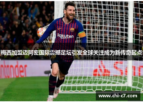 梅西加盟迈阿密国际震撼足坛引发全球关注成为新传奇起点