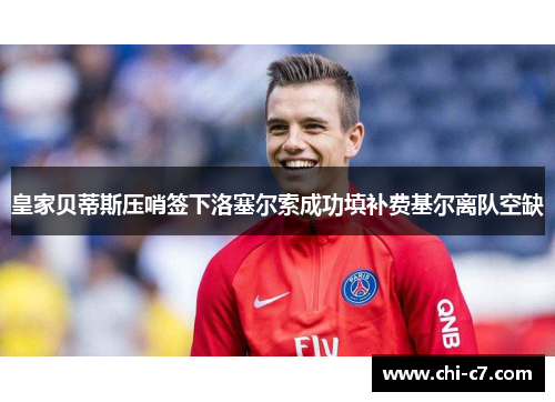 皇家贝蒂斯压哨签下洛塞尔索成功填补费基尔离队空缺 皇家贝蒂斯压哨签下洛塞尔索成功填补费基尔离队空缺